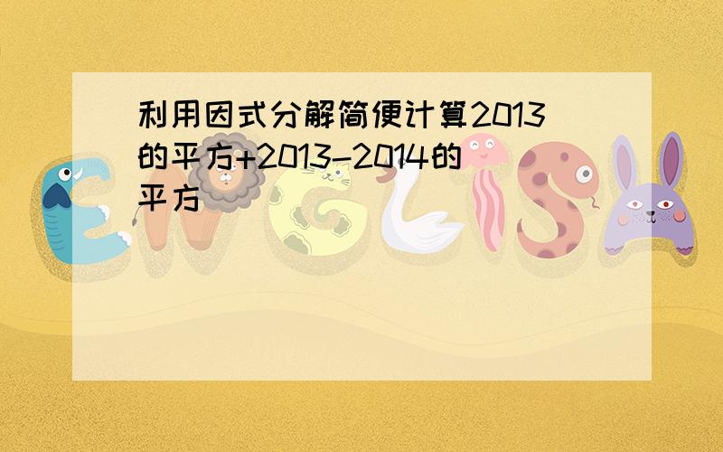 利用因式分解简便计算2013的平方+2013-2014的平方