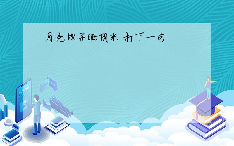 月亮坝子晒阴米 打下一句