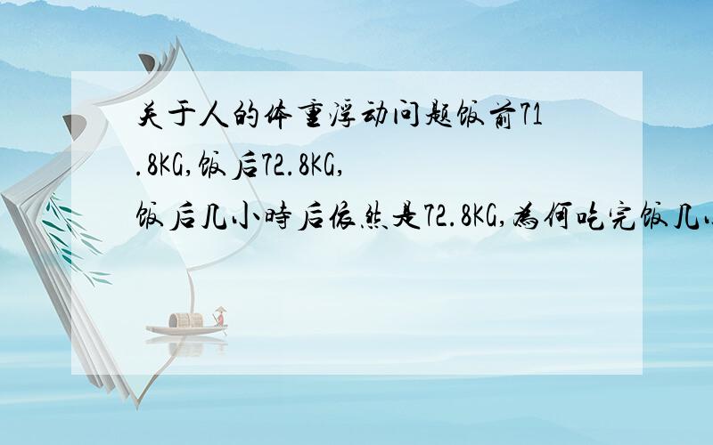 关于人的体重浮动问题饭前71.8KG,饭后72.8KG,饭后几小时后依然是72.8KG,为何吃完饭几小时后体重一点也不减?