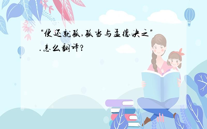 “便还就孤,孤当与孟德决之”.怎么翻译?