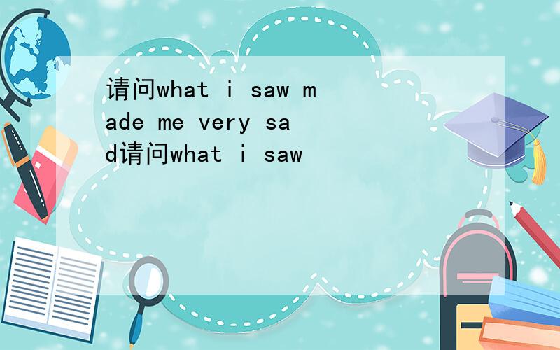 请问what i saw made me very sad请问what i saw