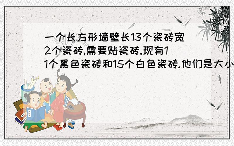 一个长方形墙壁长13个瓷砖宽2个瓷砖,需要贴瓷砖.现有11个黑色瓷砖和15个白色瓷砖.他们是大小均等的正方形.请问有多少种不同的贴法可以避免黑色的瓷砖相邻.另外,拥有连续两行（一行2个