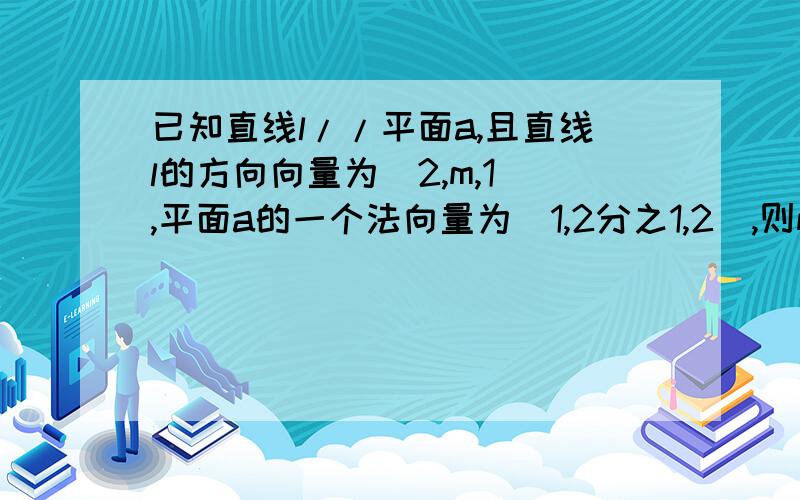 已知直线l//平面a,且直线l的方向向量为(2,m,1),平面a的一个法向量为(1,2分之1,2),则m=?