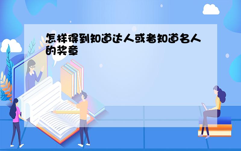 怎样得到知道达人或者知道名人的奖章