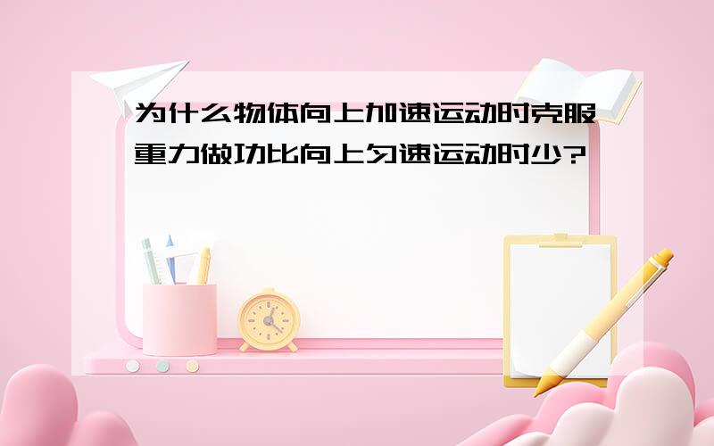 为什么物体向上加速运动时克服重力做功比向上匀速运动时少?