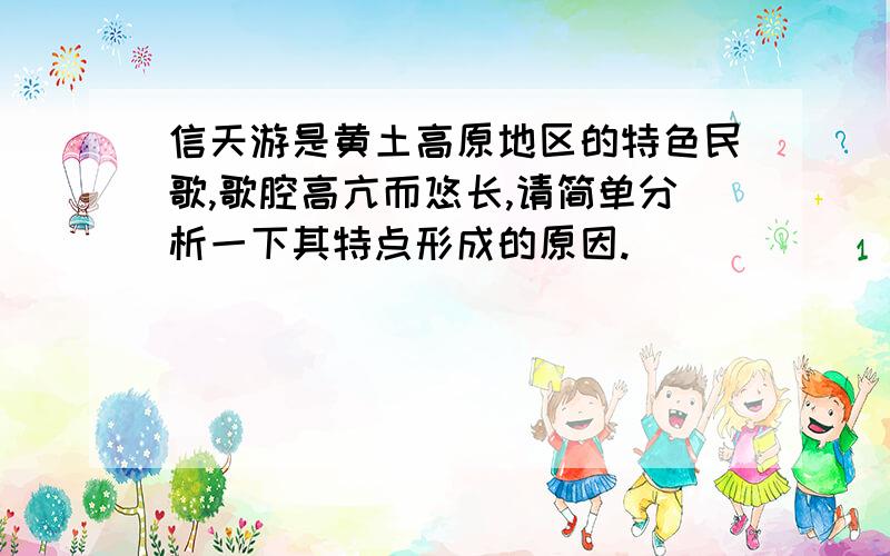 信天游是黄土高原地区的特色民歌,歌腔高亢而悠长,请简单分析一下其特点形成的原因.