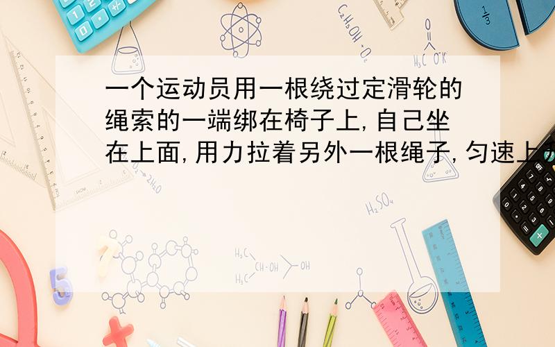 一个运动员用一根绕过定滑轮的绳索的一端绑在椅子上,自己坐在上面,用力拉着另外一根绳子,匀速上升h.我的问题就是,运动员上升h,重力势能增加mgh,然而拉力只有mg/2,拉力做功才mgh/2,这不是