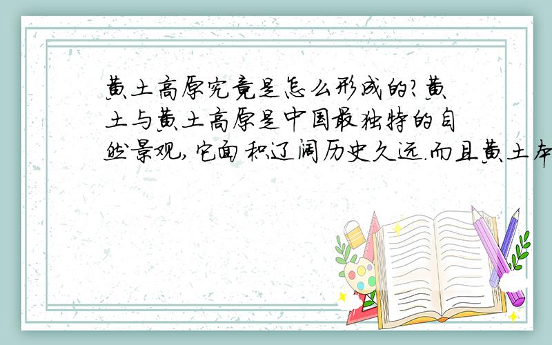 黄土高原究竟是怎么形成的?黄土与黄土高原是中国最独特的自然景观,它面积辽阔历史久远.而且黄土本身蕴藏着的许多科学的奥秘也有待我们进一步去探索和发现.