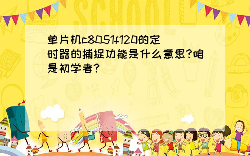 单片机c8051f120的定时器的捕捉功能是什么意思?咱是初学者?