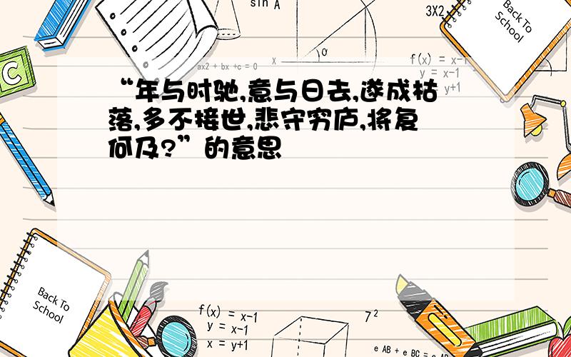 “年与时驰,意与日去,遂成枯落,多不接世,悲守穷庐,将复何及?”的意思