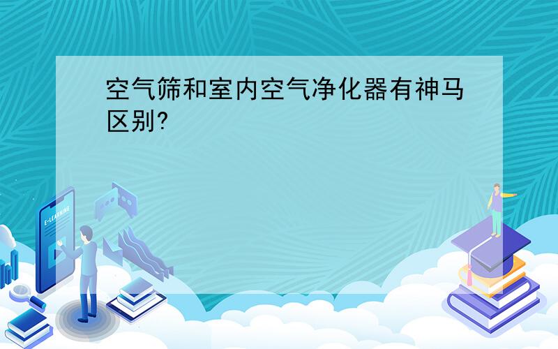 空气筛和室内空气净化器有神马区别?