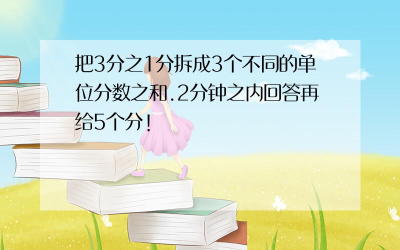 把3分之1分拆成3个不同的单位分数之和.2分钟之内回答再给5个分!