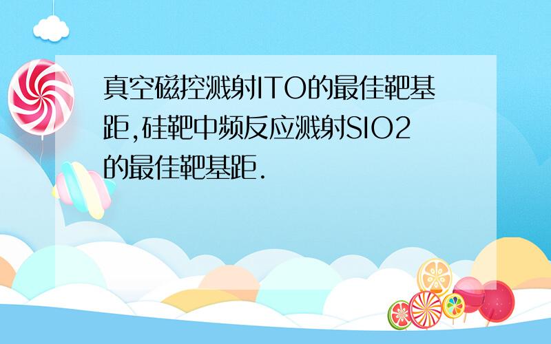 真空磁控溅射ITO的最佳靶基距,硅靶中频反应溅射SIO2的最佳靶基距.