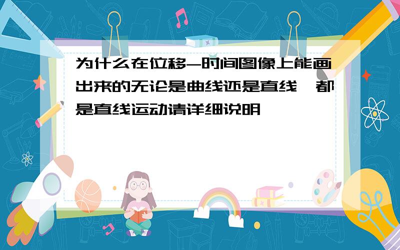 为什么在位移-时间图像上能画出来的无论是曲线还是直线,都是直线运动请详细说明