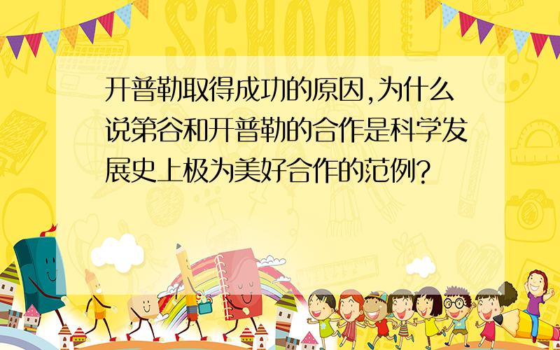 开普勒取得成功的原因,为什么说第谷和开普勒的合作是科学发展史上极为美好合作的范例?