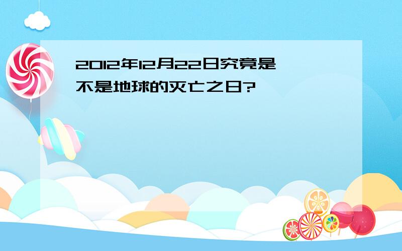 2012年12月22日究竟是不是地球的灭亡之日?