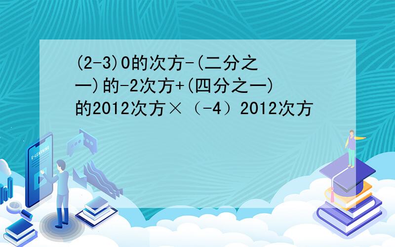 (2-3)0的次方-(二分之一)的-2次方+(四分之一)的2012次方×（-4）2012次方