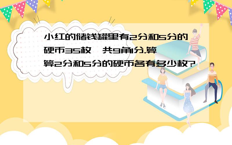 小红的储钱罐里有2分和5分的硬币35枚,共9角1分.算一算2分和5分的硬币各有多少枚?