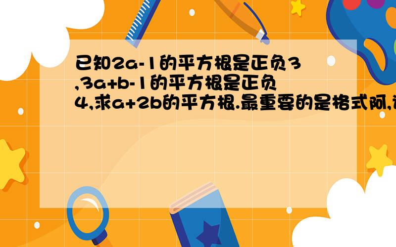 已知2a-1的平方根是正负3,3a+b-1的平方根是正负4,求a+2b的平方根.最重要的是格式阿,谢.