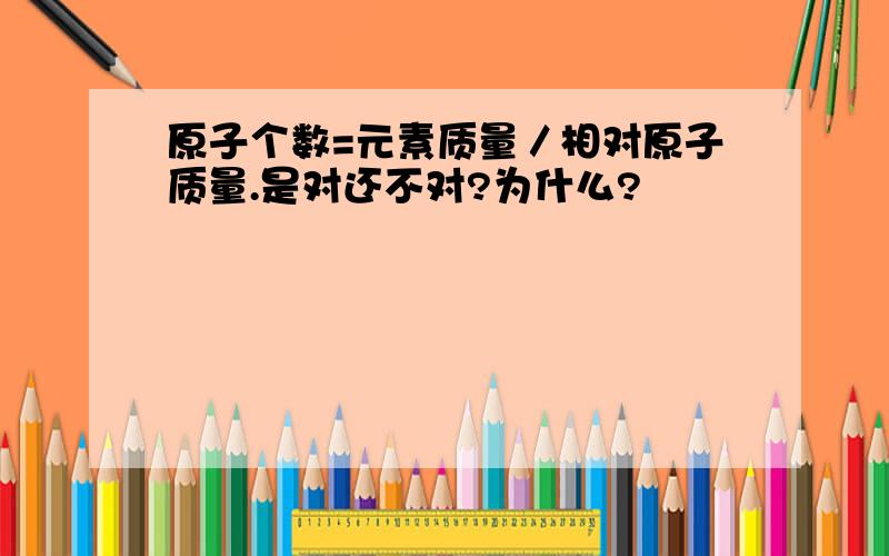 原子个数=元素质量／相对原子质量.是对还不对?为什么?