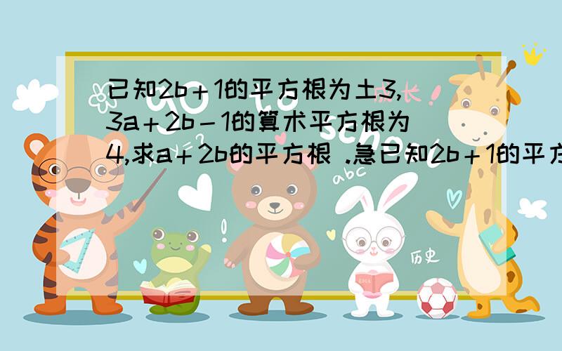 已知2b＋1的平方根为土3,3a＋2b－1的算术平方根为4,求a＋2b的平方根 .急已知2b＋1的平方根为土3,3a＋2b－1的算术平方根为4,求a＋2b的平方根 .急.,