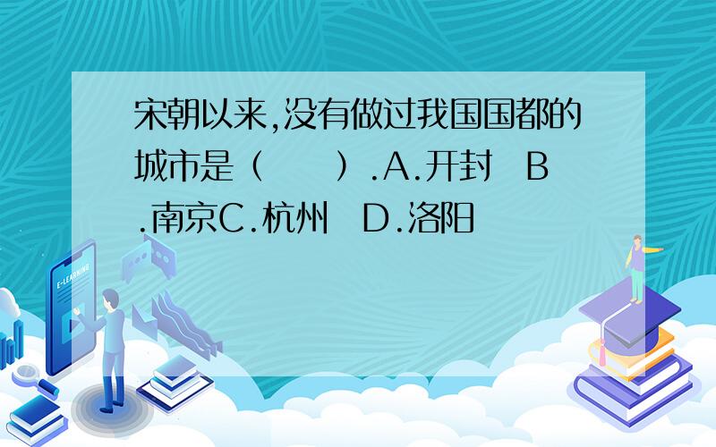 宋朝以来,没有做过我国国都的城市是（　　）.A.开封B.南京C.杭州D.洛阳