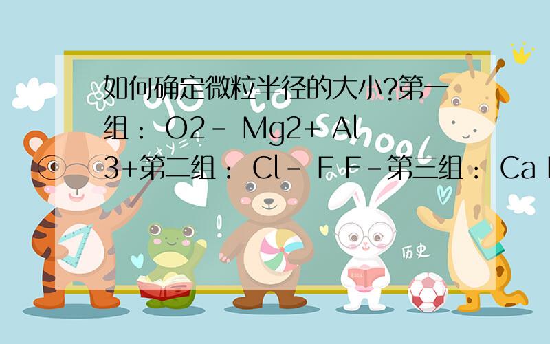 如何确定微粒半径的大小?第一组： O2- Mg2+ Al3+第二组： Cl- F F-第三组： Ca Ba Ca2+希望讲一下分析过程!