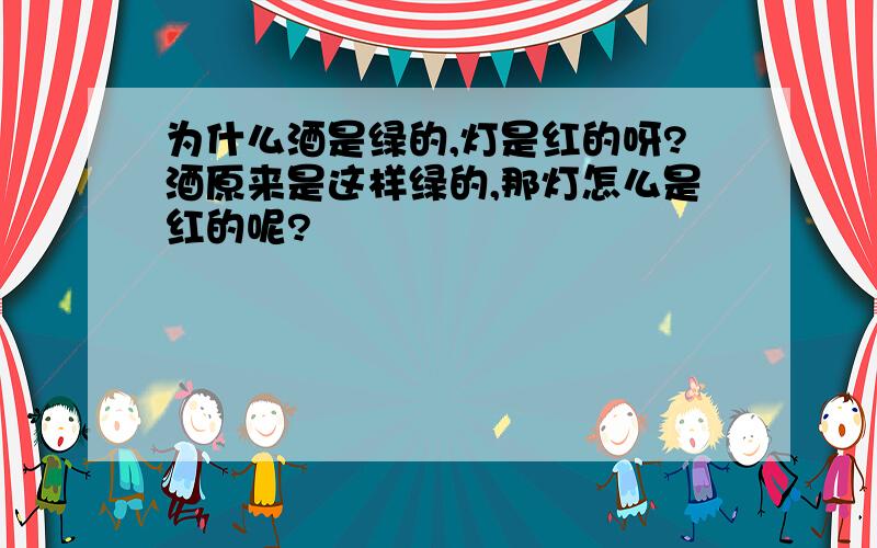 为什么酒是绿的,灯是红的呀?酒原来是这样绿的,那灯怎么是红的呢?