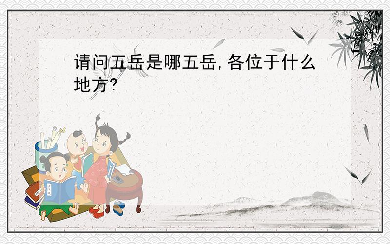 请问五岳是哪五岳,各位于什么地方?