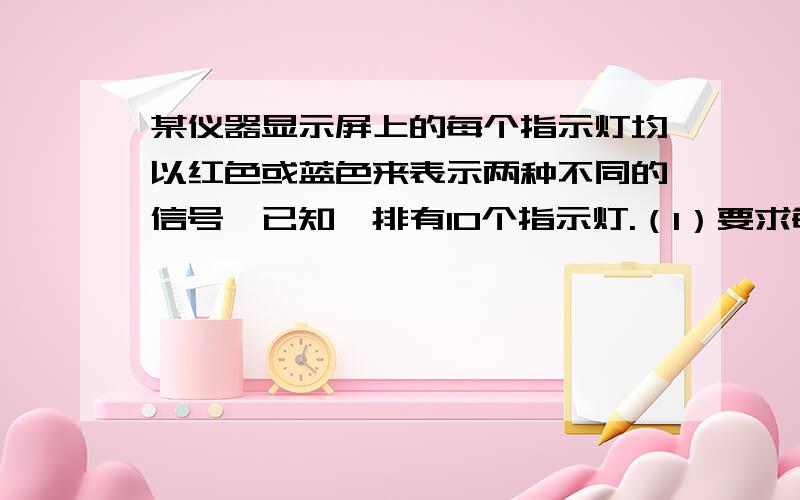 某仪器显示屏上的每个指示灯均以红色或蓝色来表示两种不同的信号,已知一排有10个指示灯.（1）要求每次显示其中的3个,且恰好有2个相邻的同时显示；（2）要求每次显示其中的4个,且恰有2