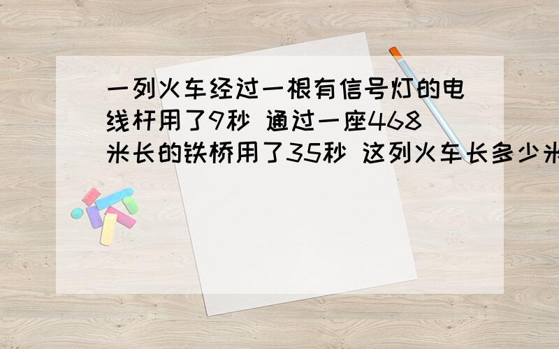 一列火车经过一根有信号灯的电线杆用了9秒 通过一座468米长的铁桥用了35秒 这列火车长多少米?