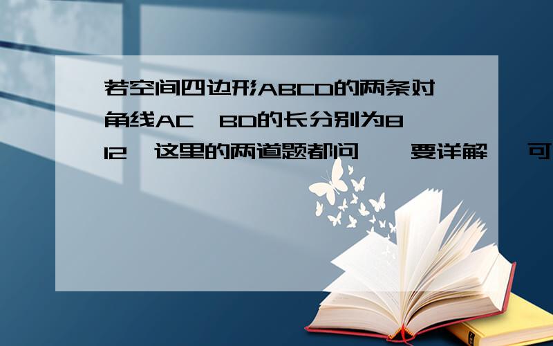 若空间四边形ABCD的两条对角线AC,BD的长分别为8,12  这里的两道题都问    要详解   可加分哦  　　帮个忙