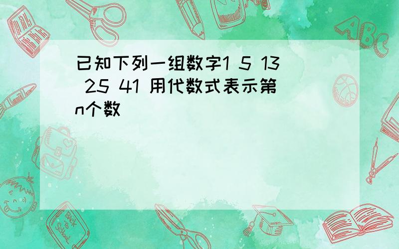 已知下列一组数字1 5 13 25 41 用代数式表示第n个数