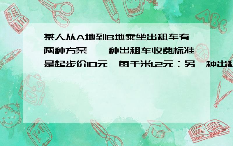 某人从A地到B地乘坐出租车有两种方案,一种出租车收费标准是起步价10元,每千米1.2元；另一种出租车收费标准是起步价8元,每千米1.4元,问选择哪一种出租车比较合适?（提示：根据目前出租车