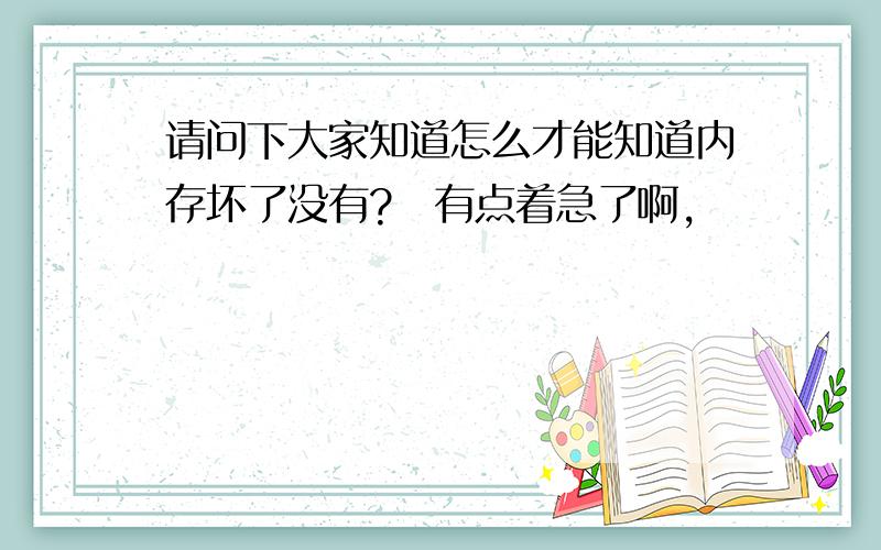 请问下大家知道怎么才能知道内存坏了没有?　有点着急了啊,