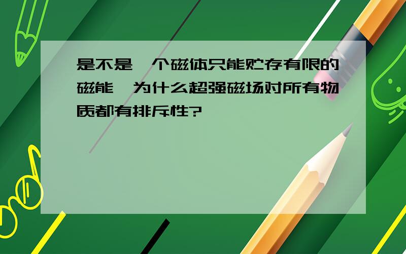 是不是一个磁体只能贮存有限的磁能,为什么超强磁场对所有物质都有排斥性?