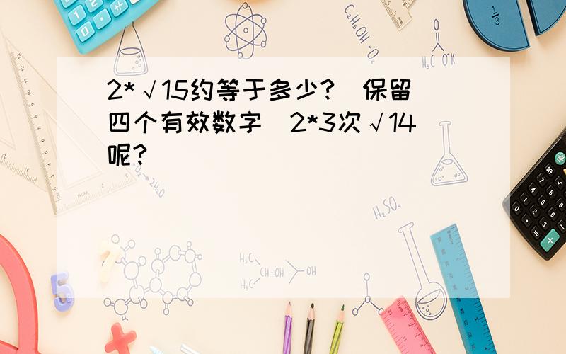 2*√15约等于多少?（保留四个有效数字）2*3次√14呢?