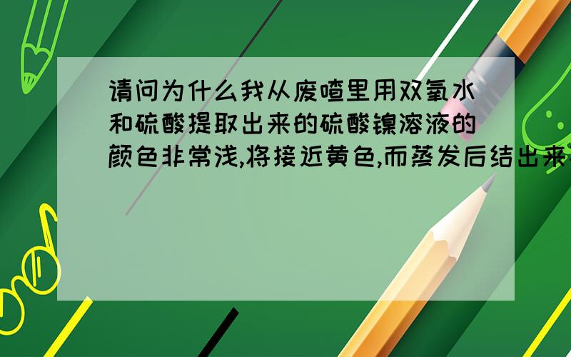 请问为什么我从废喳里用双氧水和硫酸提取出来的硫酸镍溶液的颜色非常浅,将接近黄色,而蒸发后结出来不是晶体,是膏体的