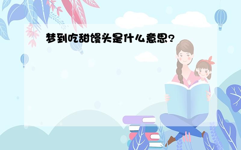 梦到吃甜馒头是什么意思?