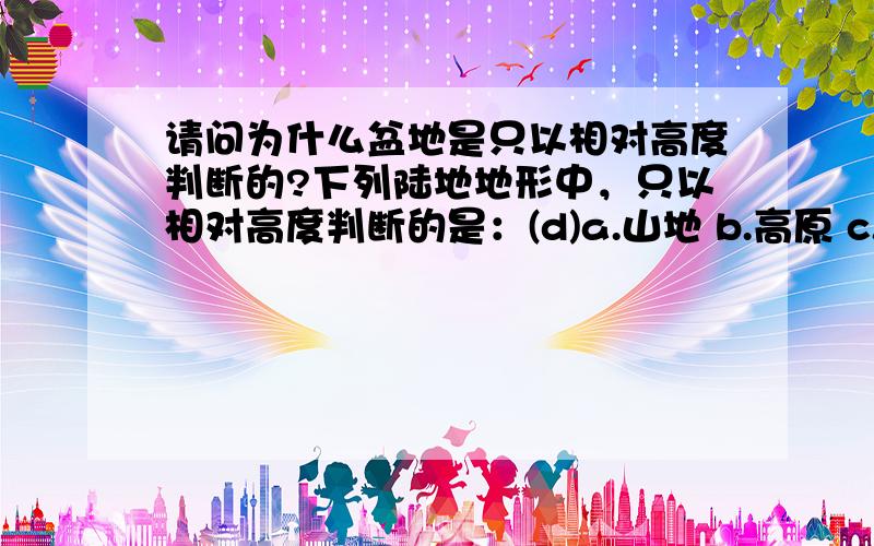 请问为什么盆地是只以相对高度判断的?下列陆地地形中，只以相对高度判断的是：(d)a.山地 b.高原 c.丘陵 d.盆地