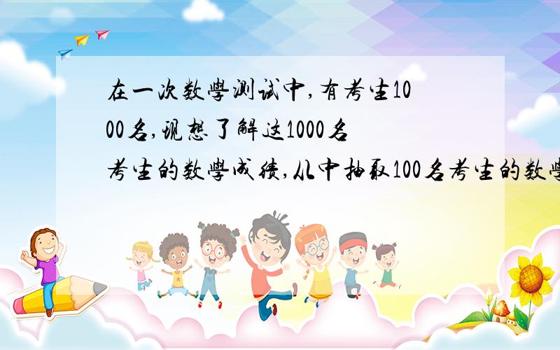 在一次数学测试中,有考生1000名,现想了解这1000名考生的数学成绩,从中抽取100名考生的数学成绩进行统计分析,在这个问题中,总体是指( )A1000名考生B1000名考生的数学成绩C100名考生的数学成绩D