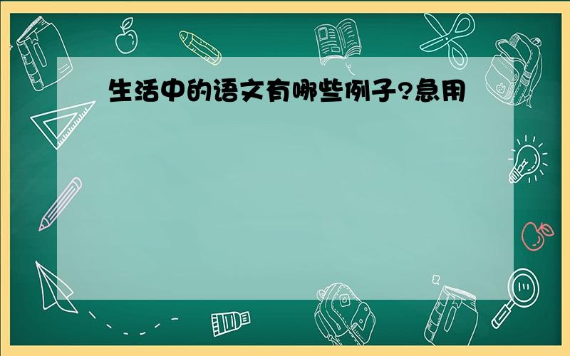 生活中的语文有哪些例子?急用