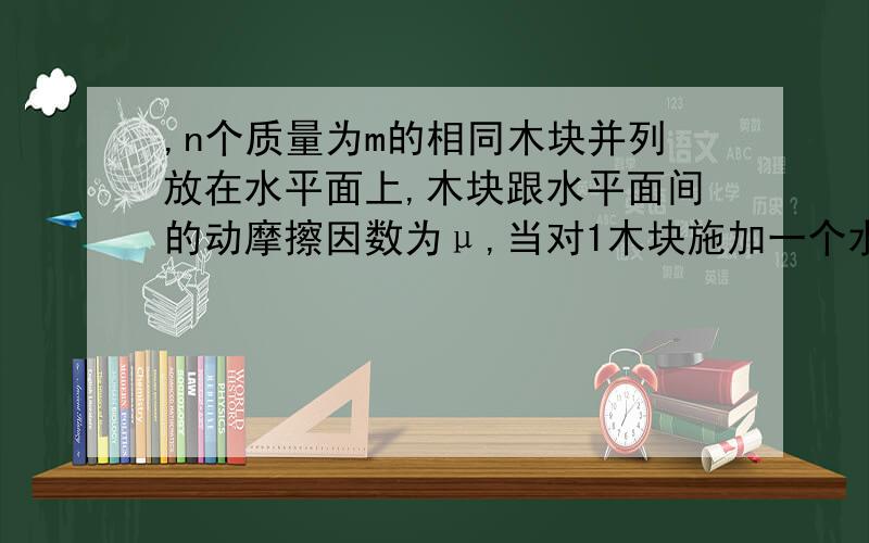 ,n个质量为m的相同木块并列放在水平面上,木块跟水平面间的动摩擦因数为μ,当对1木块施加一个水平向右的推力F时,木块4对木块3的压力大小为:（ ）A．F B．3F／nC．F／（n－3） D．（n－3）F／n