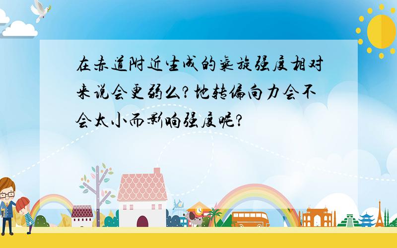 在赤道附近生成的气旋强度相对来说会更弱么?地转偏向力会不会太小而影响强度呢?