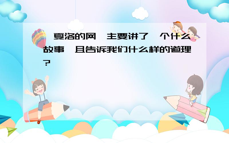 《夏洛的网》主要讲了一个什么故事,且告诉我们什么样的道理?