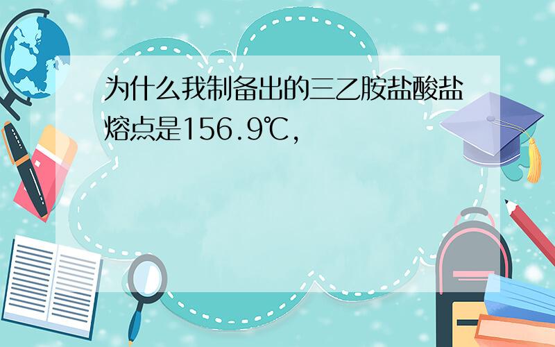 为什么我制备出的三乙胺盐酸盐熔点是156.9℃,