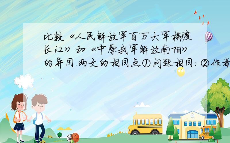 比较《人民解放军百万大军横渡长江》和《中原我军解放南阳》的异同.两文的相同点①问题相同：②作者相同：③目的相同：④主旨相同：⑤大背景相同：两文的不同点①具体时间不同：②