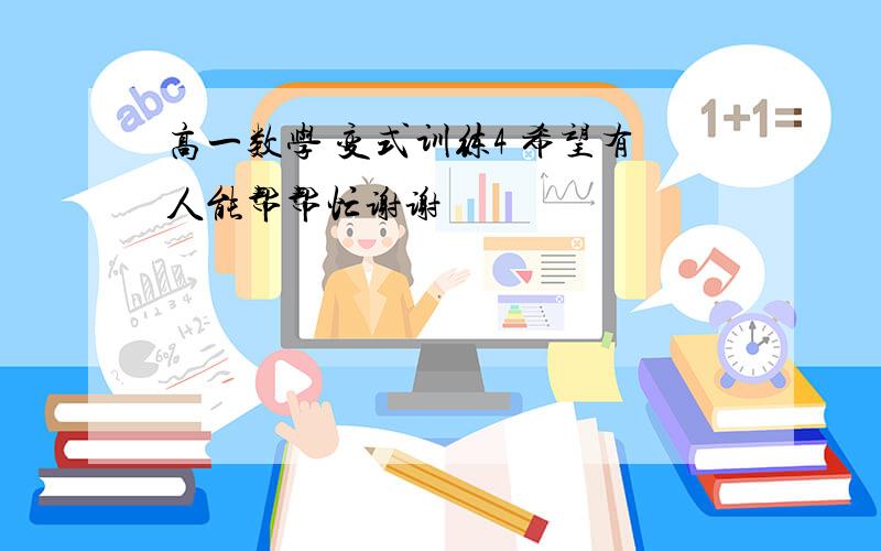 高一数学 变式训练4 希望有人能帮帮忙谢谢