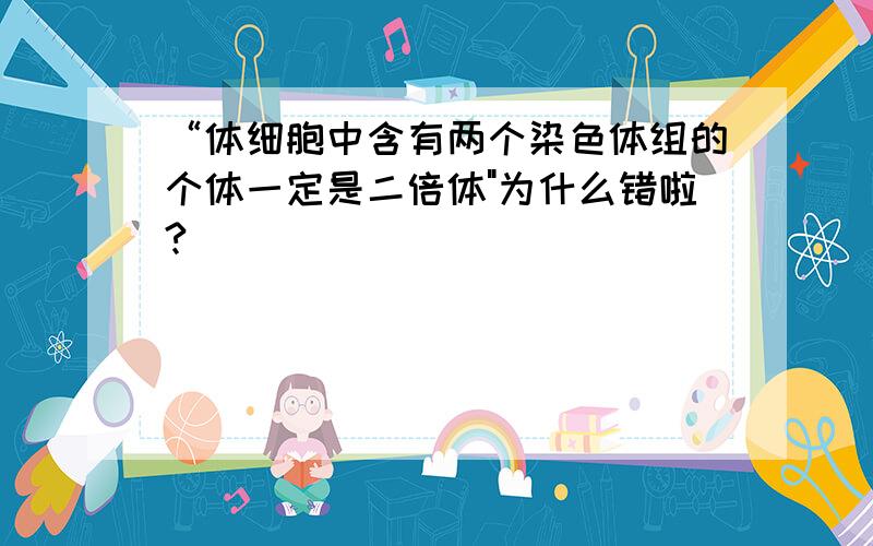 “体细胞中含有两个染色体组的个体一定是二倍体