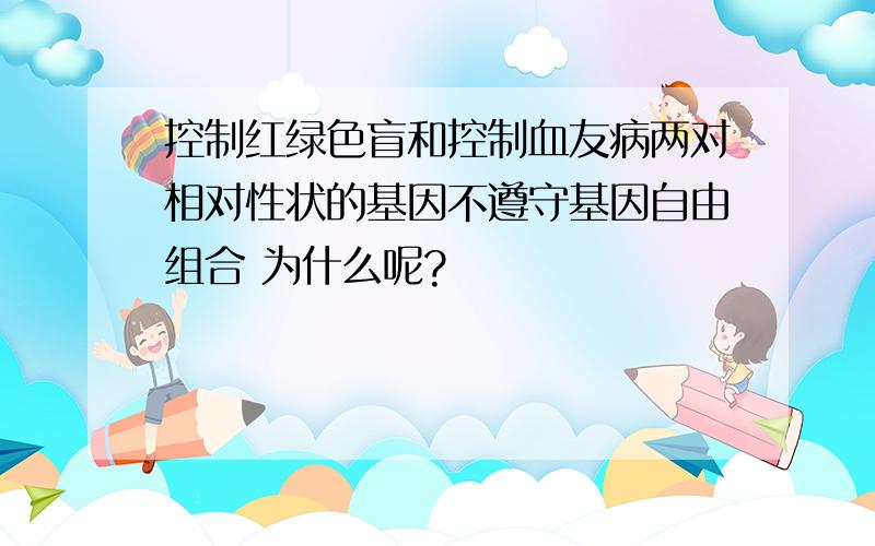 控制红绿色盲和控制血友病两对相对性状的基因不遵守基因自由组合 为什么呢?